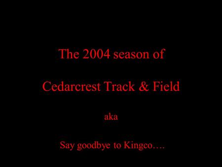 The 2004 season of Cedarcrest Track & Field aka Say goodbye to Kingco….