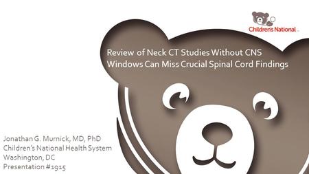 Review of Neck CT Studies Without CNS Windows Can Miss Crucial Spinal Cord Findings Jonathan G. Murnick, MD, PhD Children’s National Health System Washington,