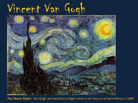 Vincent Van Gogh The Starry Night: Van Gogh painted Starry Night while in an Asylum at Saint-Remy in 1889.