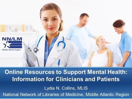 Online Resources to Support Mental Health: Information for Clinicians and Patients Lydia N. Collins, MLIS National Network of Libraries of Medicine, Middle.