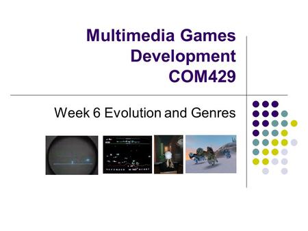 Multimedia Games Development COM429 Week 6 Evolution and Genres.