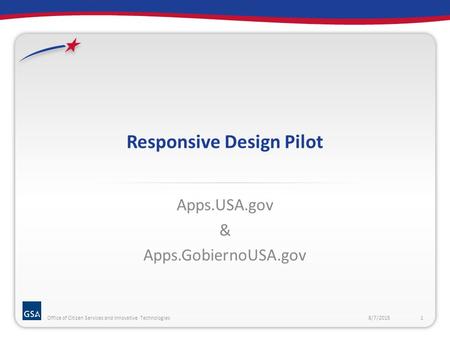 Responsive Design Pilot Apps.USA.gov & Apps.GobiernoUSA.gov 8/7/20151Office of Citizen Services and Innovative Technologies.