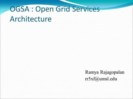 OGSA : Open Grid Services Architecture Ramya Rajagopalan