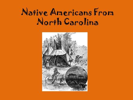 Native Americans From North Carolina. Your Task Take a trip back in time to become a member of one Native American tribe below. You will need to learn.