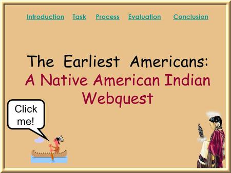 The Earliest Americans: A Native American Indian Webquest IntroductionIntroduction TaskProcess Evaluation ConclusionTaskProcessEvaluationConclusion Click.