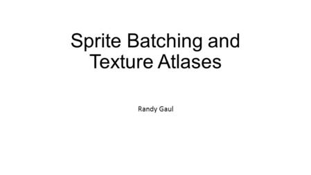 Sprite Batching and Texture Atlases Randy Gaul. Overview Batches Sending data to GPU Texture atlases Premultiplied alpha Note: Discussion on slides is.
