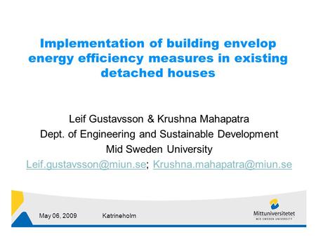 May 06, 2009Katrineholm Implementation of building envelop energy efficiency measures in existing detached houses Leif Gustavsson & Krushna Mahapatra Dept.