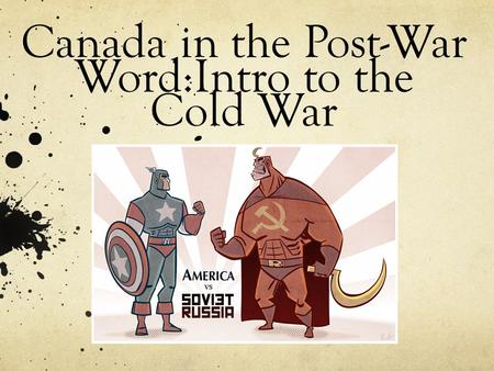 Canada in the Post-War Word:Intro to the Cold War.