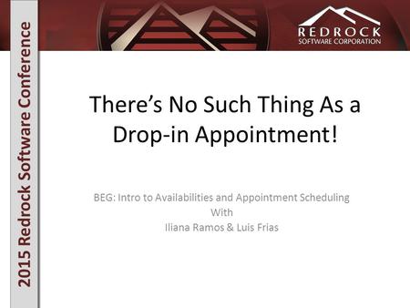 2015 Redrock Software Conference There’s No Such Thing As a Drop-in Appointment! BEG: Intro to Availabilities and Appointment Scheduling With Iliana Ramos.