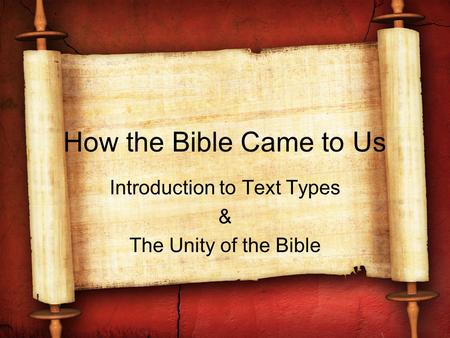 How the Bible Came to Us Introduction to Text Types & The Unity of the Bible.