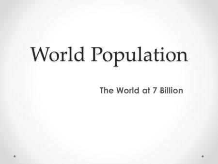 World Population The World at 7 Billion. Quick Write What factors may cause us to see an increase or decrease in world population? What possible effects.