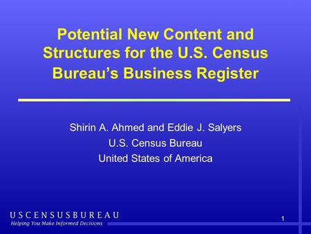 1 Potential New Content and Structures for the U.S. Census Bureau’s Business Register Shirin A. Ahmed and Eddie J. Salyers U.S. Census Bureau United States.