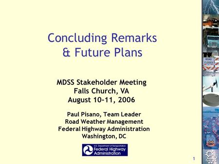 1 Concluding Remarks & Future Plans Paul Pisano, Team Leader Road Weather Management Federal Highway Administration Washington, DC MDSS Stakeholder Meeting.