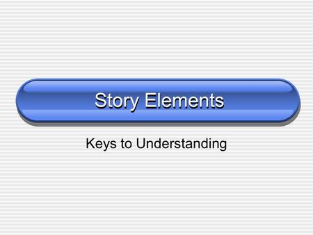 Story Elements Keys to Understanding.