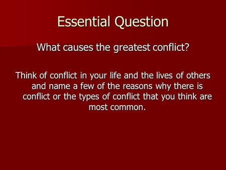 Essential Question What causes the greatest conflict? Think of conflict in your life and the lives of others and name a few of the reasons why there is.