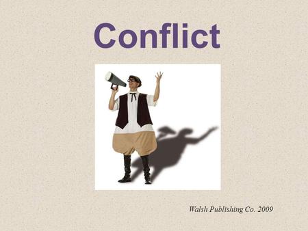 Conflict Walsh Publishing Co. 2009. Conflict Conflict is the “battle” between two forces. Conflict isn’t always bad..sometimes it helps to create change.