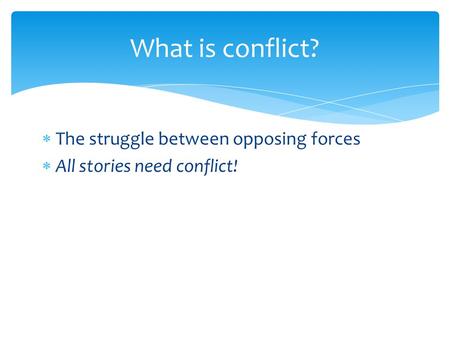  The struggle between opposing forces  All stories need conflict! What is conflict?