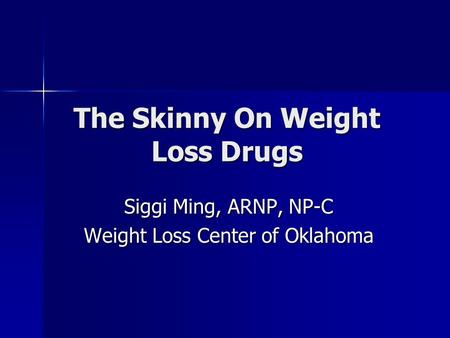 The Skinny On Weight Loss Drugs Siggi Ming, ARNP, NP-C Weight Loss Center of Oklahoma.