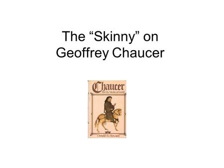 The “Skinny” on Geoffrey Chaucer. 1343-1400 (approx) Bridged Medieval and Renaissance periods Traveled extensively in Italy; exposed to continental poetry.