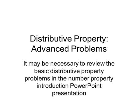 Distributive Property: Advanced Problems It may be necessary to review the basic distributive property problems in the number property introduction PowerPoint.