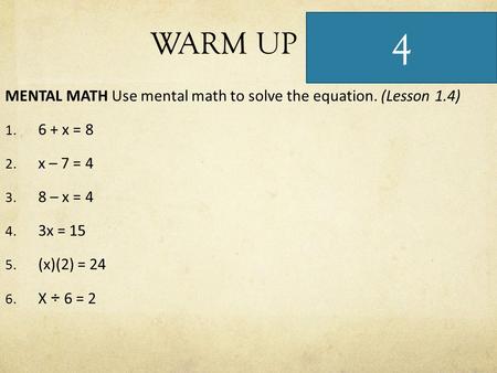 WARM UP MENTAL MATH Use mental math to solve the equation. (Lesson 1.4) 1. 6 + x = 8 2. x – 7 = 4 3. 8 – x = 4 4. 3x = 15 5. (x)(2) = 24 6. X ÷ 6 = 2 4.