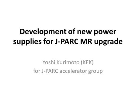 Development of new power supplies for J-PARC MR upgrade Yoshi Kurimoto (KEK) for J-PARC accelerator group.