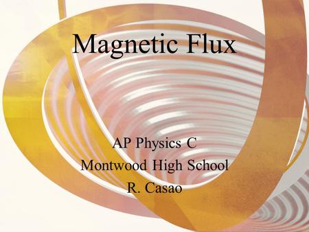 Magnetic Flux AP Physics C Montwood High School R. Casao.