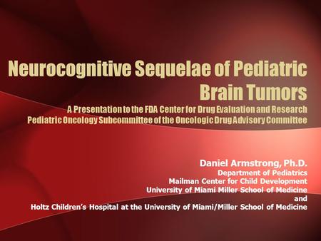 Neurocognitive Sequelae of Pediatric Brain Tumors A Presentation to the FDA Center for Drug Evaluation and Research Pediatric Oncology Subcommittee of.