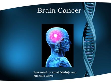 Brain Cancer Presented by Amal Oladuja and Michelle Garro.