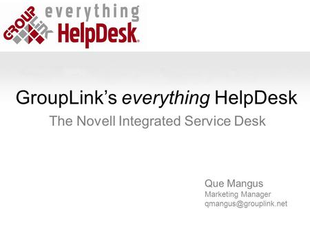 GroupLink’s everything HelpDesk The Novell Integrated Service Desk Que Mangus Marketing Manager