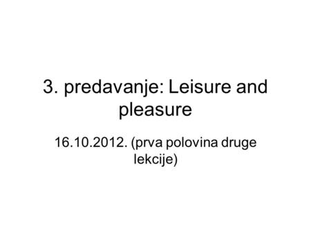 3. predavanje: Leisure and pleasure 16.10.2012. (prva polovina druge lekcije)