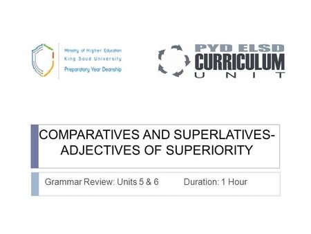 COMPARATIVES AND SUPERLATIVES- ADJECTIVES OF SUPERIORITY Grammar Review: Units 5 & 6 Duration: 1 Hour.