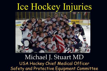 Ice Hockey Injuries Michael J. Stuart MD USA Hockey Chief Medical Officer Safety and Protective Equipment Committee,