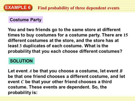 EXAMPLE 6 Find probability of three dependent events Costume Party You and two friends go to the same store at different times to buy costumes for a costume.
