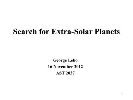 Search for Extra-Solar Planets George Lebo 16 November 2012 AST 2037 1.