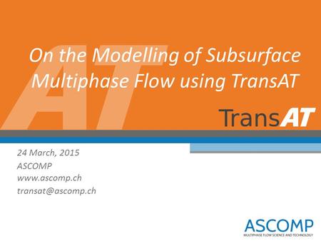 On the Modelling of Subsurface Multiphase Flow using TransAT 24 March, 2015 ASCOMP