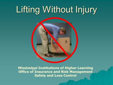 Lifting Without Injury Mississippi Institutions of Higher Learning Office of Insurance and Risk Management Safety and Loss Control.