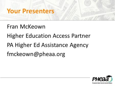 Your Presenters Fran McKeown Higher Education Access Partner PA Higher Ed Assistance Agency