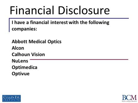Financial Disclosure I have a financial interest with the following companies: Abbott Medical Optics Alcon Calhoun Vision NuLens Optimedica Optivue  