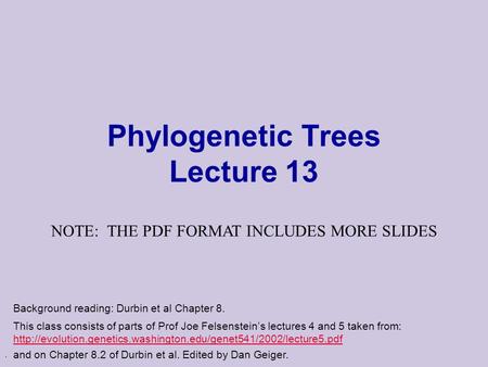 . Phylogenetic Trees Lecture 13 This class consists of parts of Prof Joe Felsenstein’s lectures 4 and 5 taken from: