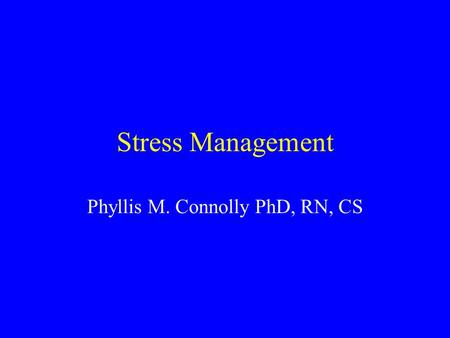 Stress Management Phyllis M. Connolly PhD, RN, CS.