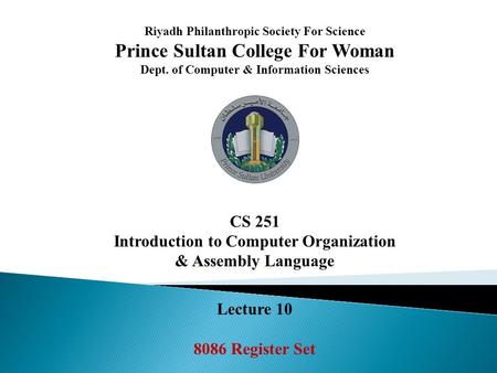 Riyadh Philanthropic Society For Science Prince Sultan College For Woman Dept. of Computer & Information Sciences CS 251 Introduction to Computer Organization.
