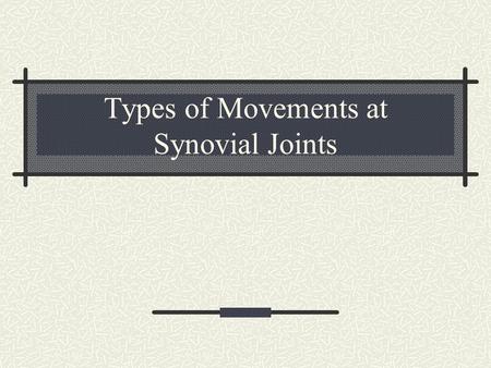 Types of Movements at Synovial Joints. Groups of Movements Gliding Angular Rotation Special Movements.