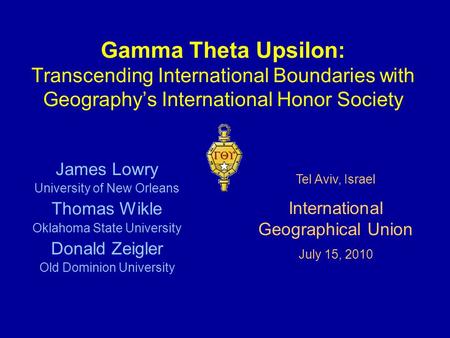 Gamma Theta Upsilon: Transcending International Boundaries with Geography’s International Honor Society James Lowry University of New Orleans Thomas Wikle.