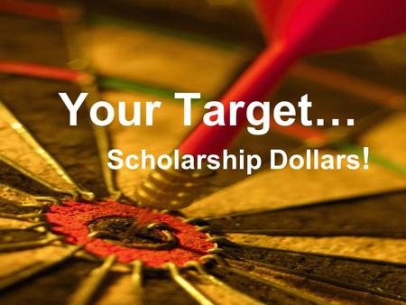 Your Target… Scholarship Dollars !. What are scholarships? Gifts of money from organizations and family memorials for worthy students to further their.