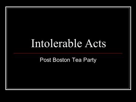 Intolerable Acts Post Boston Tea Party. Intolerable Acts Lord North – new British Prime Minister; angry over the BTP. Parliament passed the Coercive Acts,