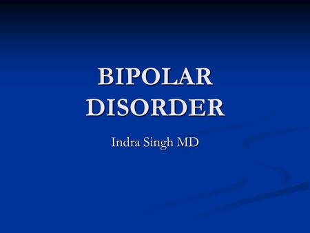 BIPOLAR DISORDER Indra Singh MD. Burden of the disease Bipolar Disorder (BD)is an episodic, potentially life-long, disabling disorder Bipolar Disorder.