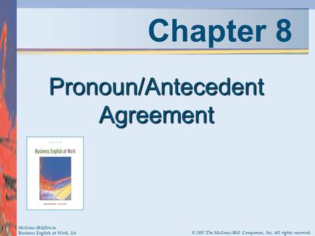 Chapter 8 Pronoun/Antecedent Agreement McGraw-Hill/Irwin Business English at Work, 3/e © 2007 The McGraw-Hill Companies, Inc. All rights reserved.