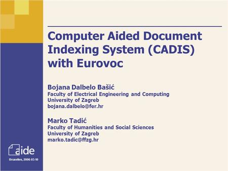 Bruxelles, 2006-03-10 Computer Aided Document Indexing System (CADIS) with Eurovoc Bojana Dalbelo Bašić Faculty of Electrical Engineering and Computing.
