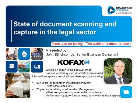 State of document scanning and capture in the legal sector Presented by: John Stinchcombe, Senior Business Consultant John is an expert in the deployment.
